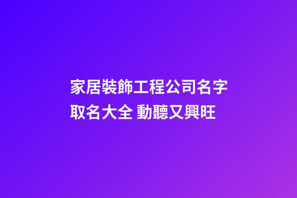 家居裝飾工程公司名字取名大全 動聽又興旺-第1張-公司起名-玄機派